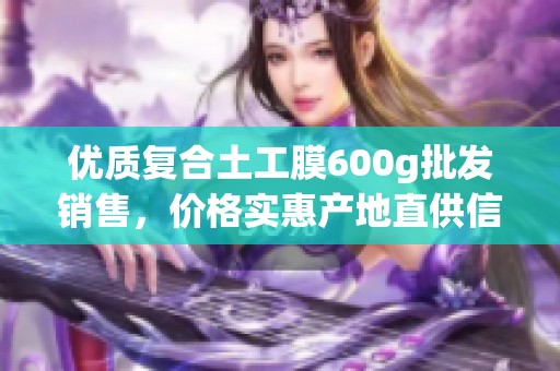 优质复合土工膜600g批发销售，价格实惠产地直供信息分享