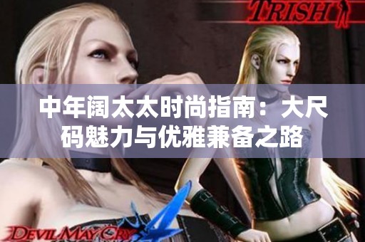中年阔太太时尚指南：大尺码魅力与优雅兼备之路