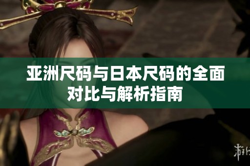 亚洲尺码与日本尺码的全面对比与解析指南