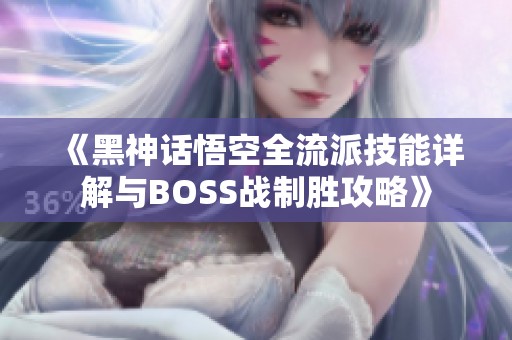 《黑神话悟空全流派技能详解与BOSS战制胜攻略》 《黑神话悟空全流派技能详解与BOSS战制胜攻略》