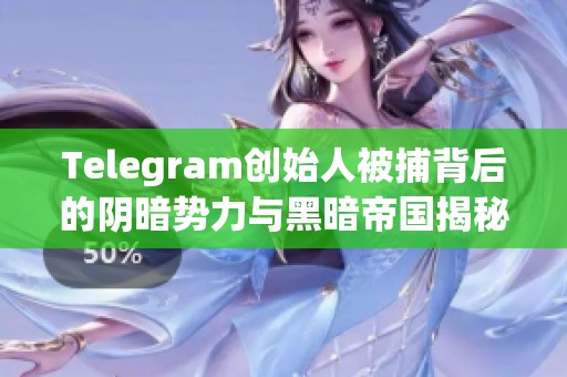 Telegram创始人被捕背后的阴暗势力与黑暗帝国揭秘