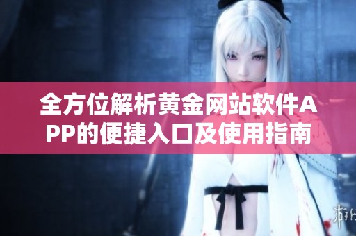 全方位解析黄金网站软件APP的便捷入口及使用指南