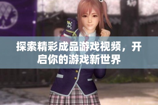 探索精彩成品游戏视频，开启你的游戏新世界