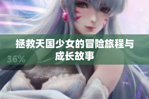 拯救天国少女的冒险旅程与成长故事