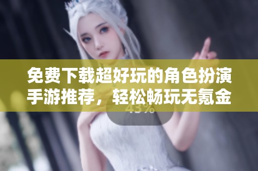 免费下载超好玩的角色扮演手游推荐，轻松畅玩无氪金！