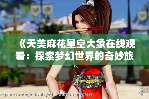 《天美麻花星空大象在线观看：探索梦幻世界的奇妙旅程》