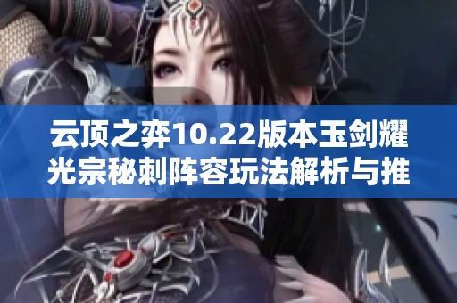 云顶之弈10.22版本玉剑耀光宗秘刺阵容玩法解析与推荐