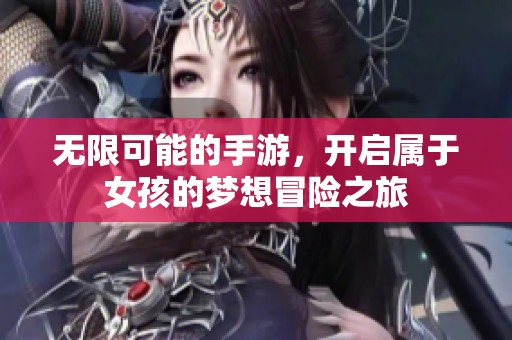 无限可能的手游，开启属于女孩的梦想冒险之旅