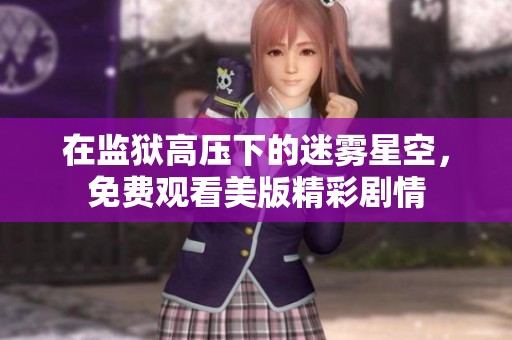 在监狱高压下的迷雾星空，免费观看美版精彩剧情