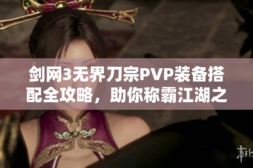 剑网3无界刀宗PVP装备搭配全攻略，助你称霸江湖之路