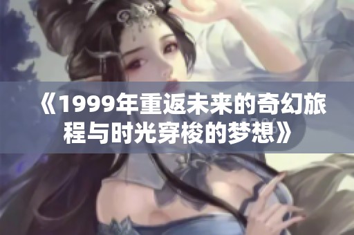 《1999年重返未来的奇幻旅程与时光穿梭的梦想》