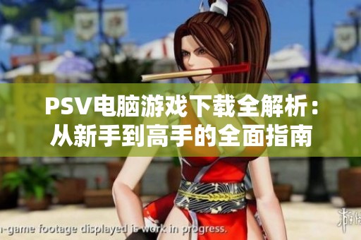 PSV电脑游戏下载全解析：从新手到高手的全面指南