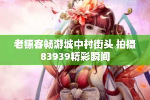 老镖客畅游城中村街头 拍摄83939精彩瞬间