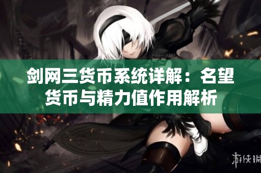 剑网三货币系统详解：名望货币与精力值作用解析