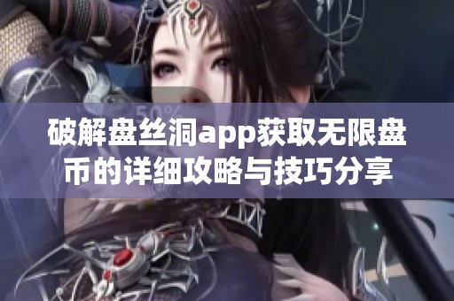 破解盘丝洞app获取无限盘币的详细攻略与技巧分享 破解盘丝洞app获取无限盘币的详细攻略与技巧分享