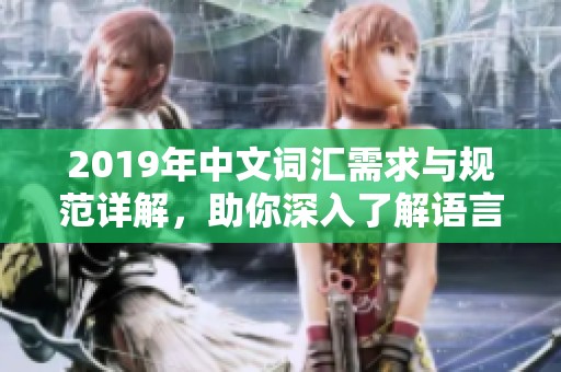 2019年中文词汇需求与规范详解，助你深入了解语言变化