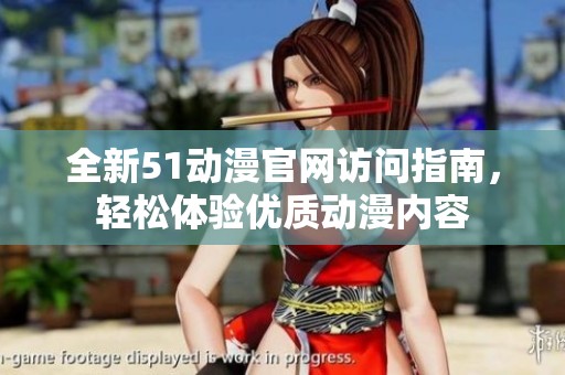全新51动漫官网访问指南，轻松体验优质动漫内容