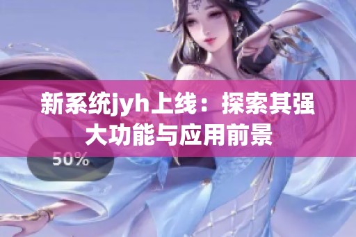 新系统jyh上线：探索其强大功能与应用前景