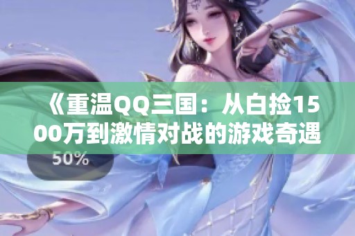 《重温QQ三国：从白捡1500万到激情对战的游戏奇遇》