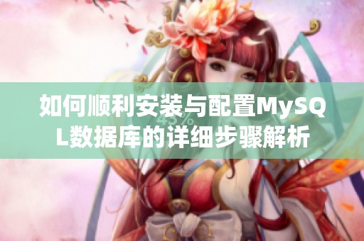 如何顺利安装与配置MySQL数据库的详细步骤解析