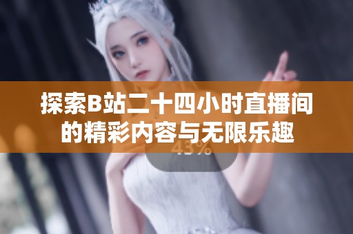 探索B站二十四小时直播间的精彩内容与无限乐趣