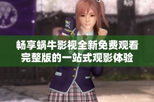 畅享蜗牛影视全新免费观看完整版的一站式观影体验