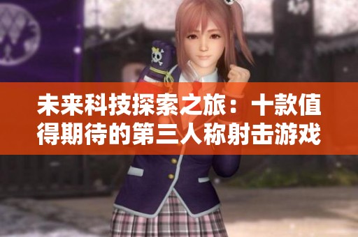 未来科技探索之旅：十款值得期待的第三人称射击游戏推荐
