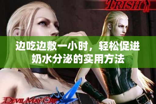 边吃边敷一小时，轻松促进奶水分泌的实用方法