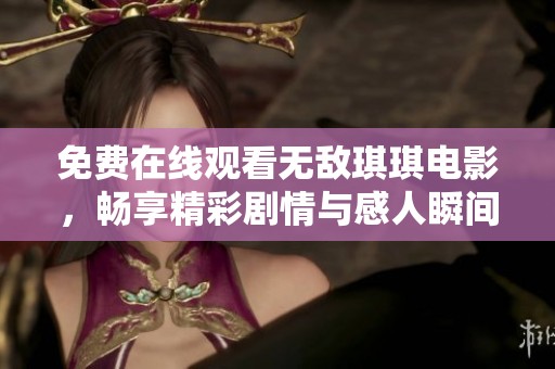 免费在线观看无敌琪琪电影，畅享精彩剧情与感人瞬间
