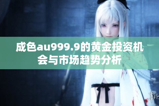 成色au999.9的黄金投资机会与市场趋势分析