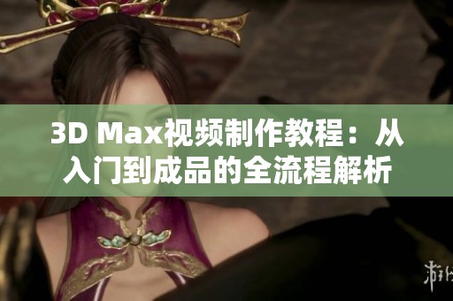 3D Max视频制作教程：从入门到成品的全流程解析