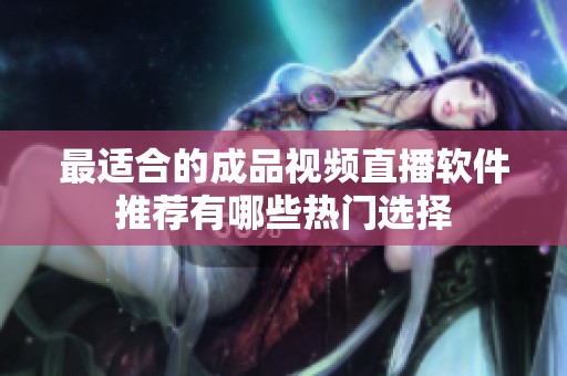 最适合的成品视频直播软件推荐有哪些热门选择