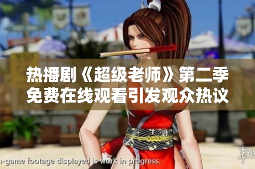热播剧《超级老师》第二季免费在线观看引发观众热议