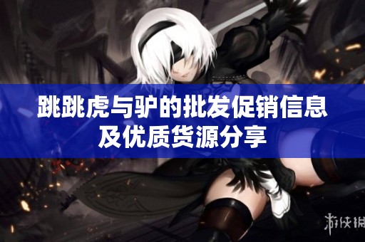 跳跳虎与驴的批发促销信息及优质货源分享