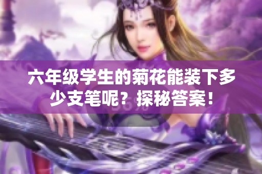 六年级学生的菊花能装下多少支笔呢？探秘答案！