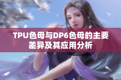TPU色母与DP6色母的主要差异及其应用分析