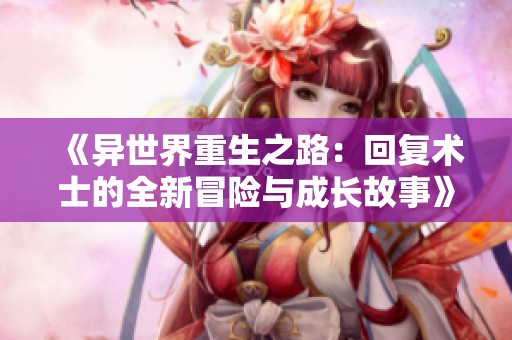 《异世界重生之路：回复术士的全新冒险与成长故事》