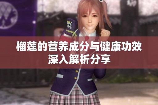 榴莲的营养成分与健康功效深入解析分享