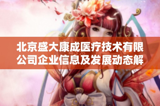 北京盛大康成医疗技术有限公司企业信息及发展动态解析
