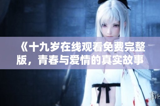 《十九岁在线观看免费完整版，青春与爱情的真实故事》