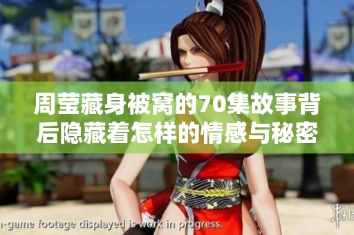 周莹藏身被窝的70集故事背后隐藏着怎样的情感与秘密