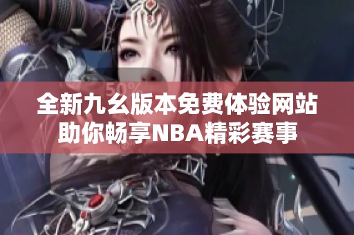 全新九幺版本免费体验网站助你畅享NBA精彩赛事