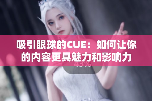 吸引眼球的CUE:如何让你的内容更具魅力和影响力 吸引眼球的CUE:如何让你的内容更具魅力和影响力