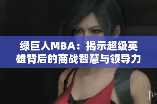 绿巨人MBA:揭示超级英雄背后的商战智慧与领导力 绿巨人MBA:揭示超级英雄背后的商战智慧与领导力