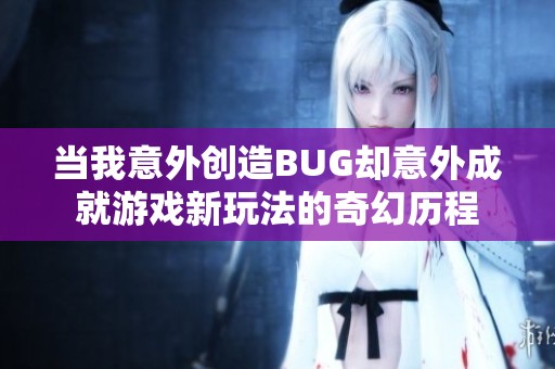 当我意外创造BUG却意外成就游戏新玩法的奇幻历程 当我意外创造BUG却意外成就游戏新玩法的奇幻历程