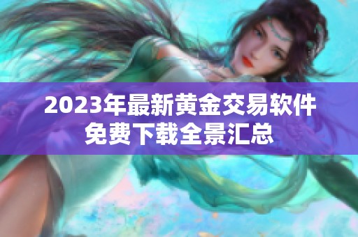 2023年最新黄金交易软件免费下载全景汇总 2023年最新黄金交易软件免费下载全景汇总