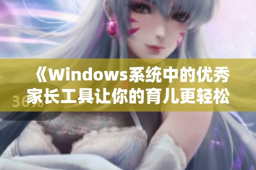 《Windows系统中的优秀家长工具让你的育儿更轻松》 《Windows系统中的优秀家长工具让你的育儿更轻松》