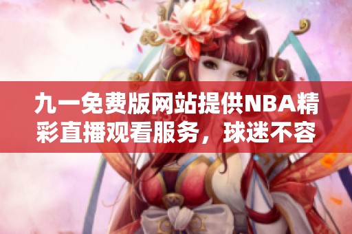 九一免费版网站提供NBA精彩直播观看服务，球迷不容错过