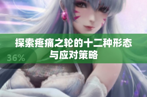 探索疼痛之轮的十二种形态与应对策略