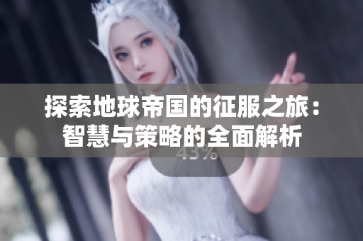 探索地球帝国的征服之旅：智慧与策略的全面解析